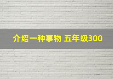 介绍一种事物 五年级300